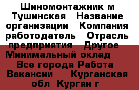 Шиномонтажник м.Тушинская › Название организации ­ Компания-работодатель › Отрасль предприятия ­ Другое › Минимальный оклад ­ 1 - Все города Работа » Вакансии   . Курганская обл.,Курган г.
